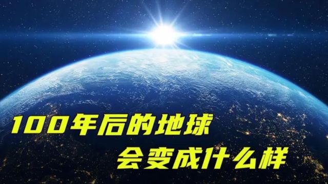 100年后的地球,会变成什么样?超乎你的想象