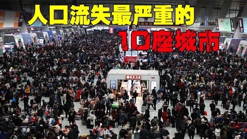 我国人口流失最严重的10座城市,无数人背井离乡,未来会变空城吗