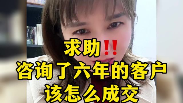 咨询了六年的客户我该怎么成交?