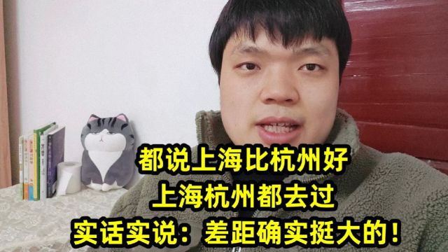 都说上海比杭州好,上海杭州都去过,实话实说:差距确实挺大的!