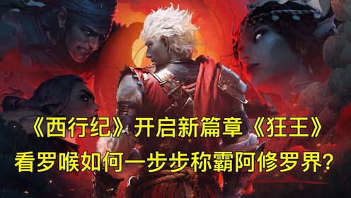 《西行纪》开启新篇章,新番《狂王》正式上线,看罗喉如何一步步称霸阿修罗界_动漫_高清完整版视频在线观看_腾讯视频