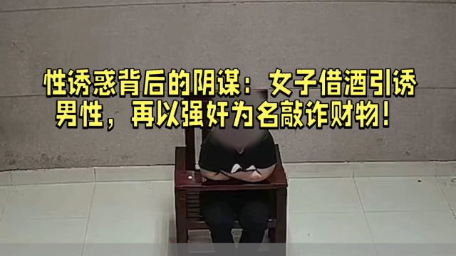 性诱惑背后的阴谋:女子借酒引诱男性,再以强奸为名敲诈财物!