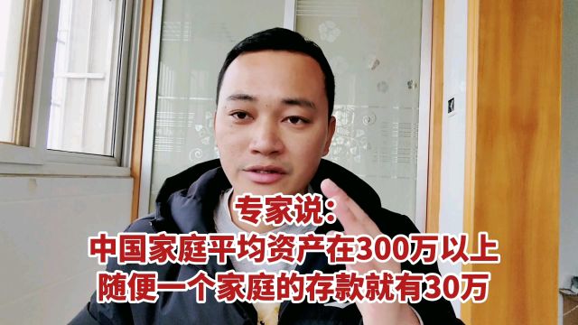 专家:中国家庭平均资产在300万以上,随便一个家庭的存款就有30万