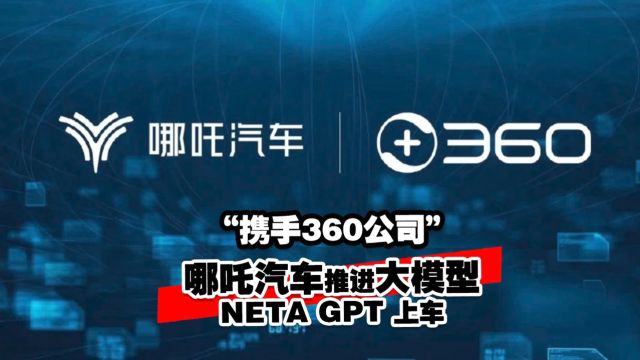 携手360公司 哪吒汽车推进大模型NETA GPT 上车