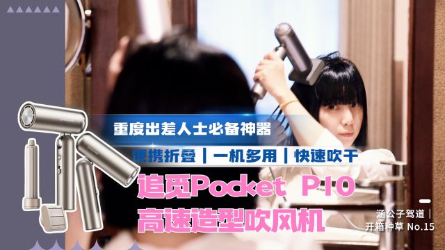 涵公子驾道|追觅Pocket P10体验:直卷吹一机全能 便携口袋造型师