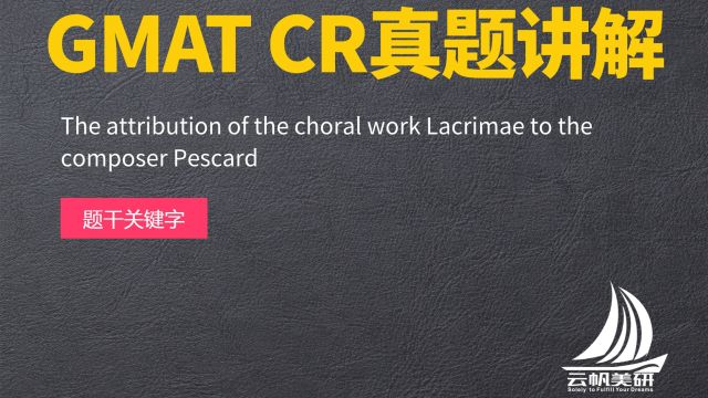 GMAT CR真题讲解:The attribution of the choral work⠌acrimae⠴o