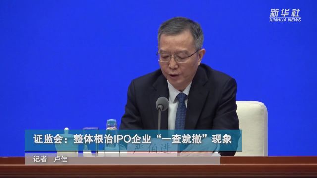 证监会:整体根治IPO企业“一查就撤”现象