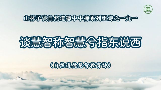 《山林子谈自然道德中中禅系列组诗》191【谈慧智称智慧兮指东说西】鹤清工作室