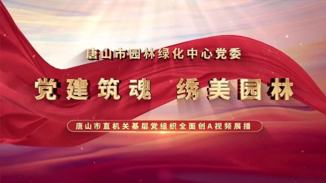 【全面创A在行动】唐山市园林绿化中心党委——党建筑魂 绣美园林