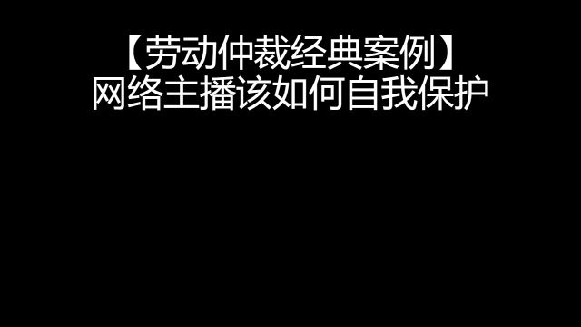 【劳动仲裁经典案例】 网络主播该如何自我保护