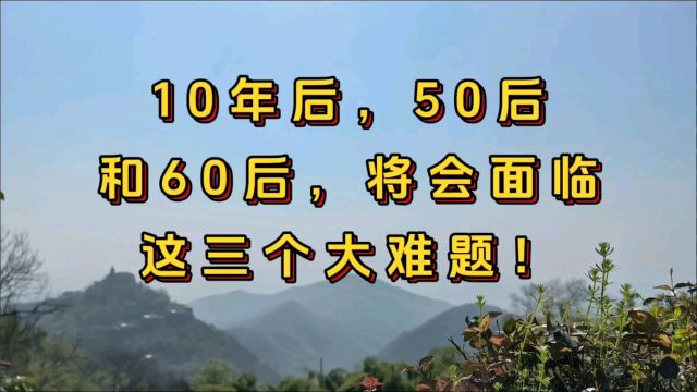 10年后,50后和60后这些人,将会面临这三个大唯题