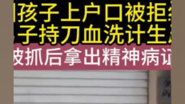 因孩子上户口被拒绝,男子持刀血洗计生局,被抓后拿出精神病证#孩子安全#儿童安全#关爱儿童 2