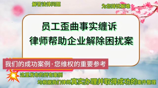 员工歪曲事实缠诉,律师帮助企业解除困扰案