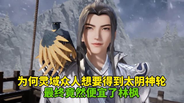 万界独尊:为何灵域众人想要得到太阴神轮?最终竟然便宜了林枫?