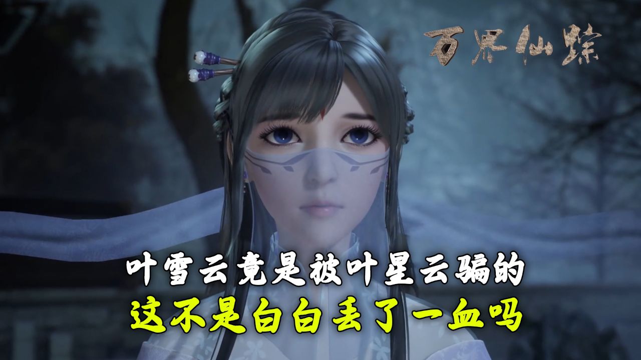 万界仙踪:叶雪云竟是被叶星云骗的?这不是白白丢了一血吗?