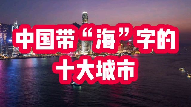 中国带“海”字的十大城市,你知道几个