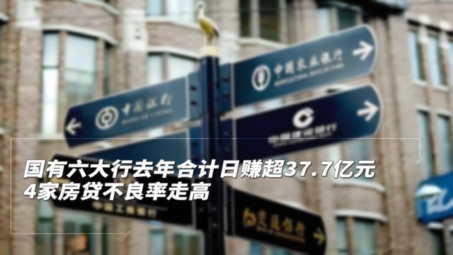 国有六大行去年合计日赚超37.7亿元,4家房贷不良率走高