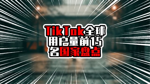 TikTok全球用户量前15名国家盘点,前两名破亿,榜首一马当先