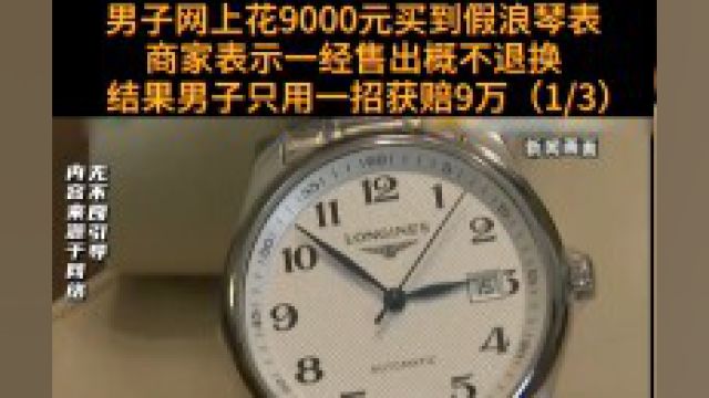 男子网上花9000元买到假浪琴表,商家却表示一经出售概不退换,结果男子只用一招获赔9万#社会百态 #纪实故事