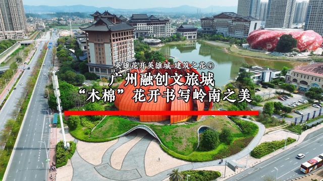 建筑之花④:广州融创文旅城“木棉”花开书写岭南之美|英雄花开英雄城