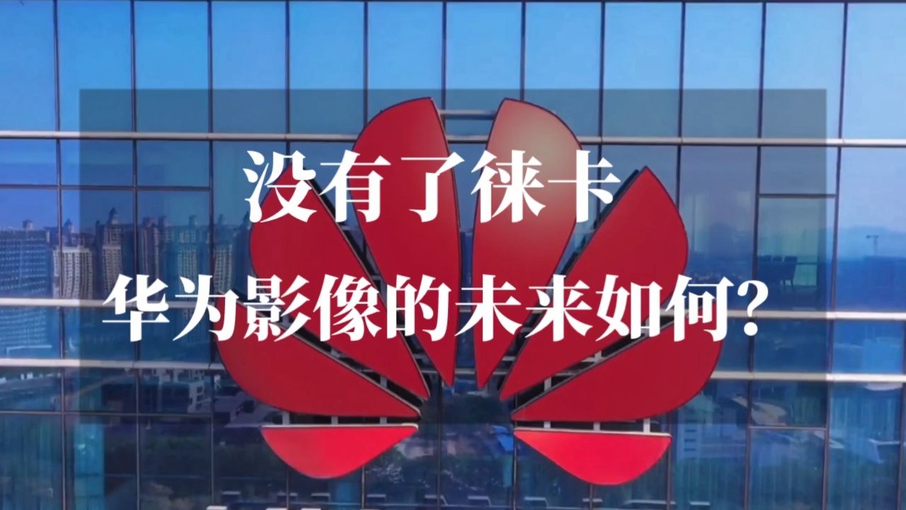 华为影像新篇章:徕卡合作结束后,实力依旧强大