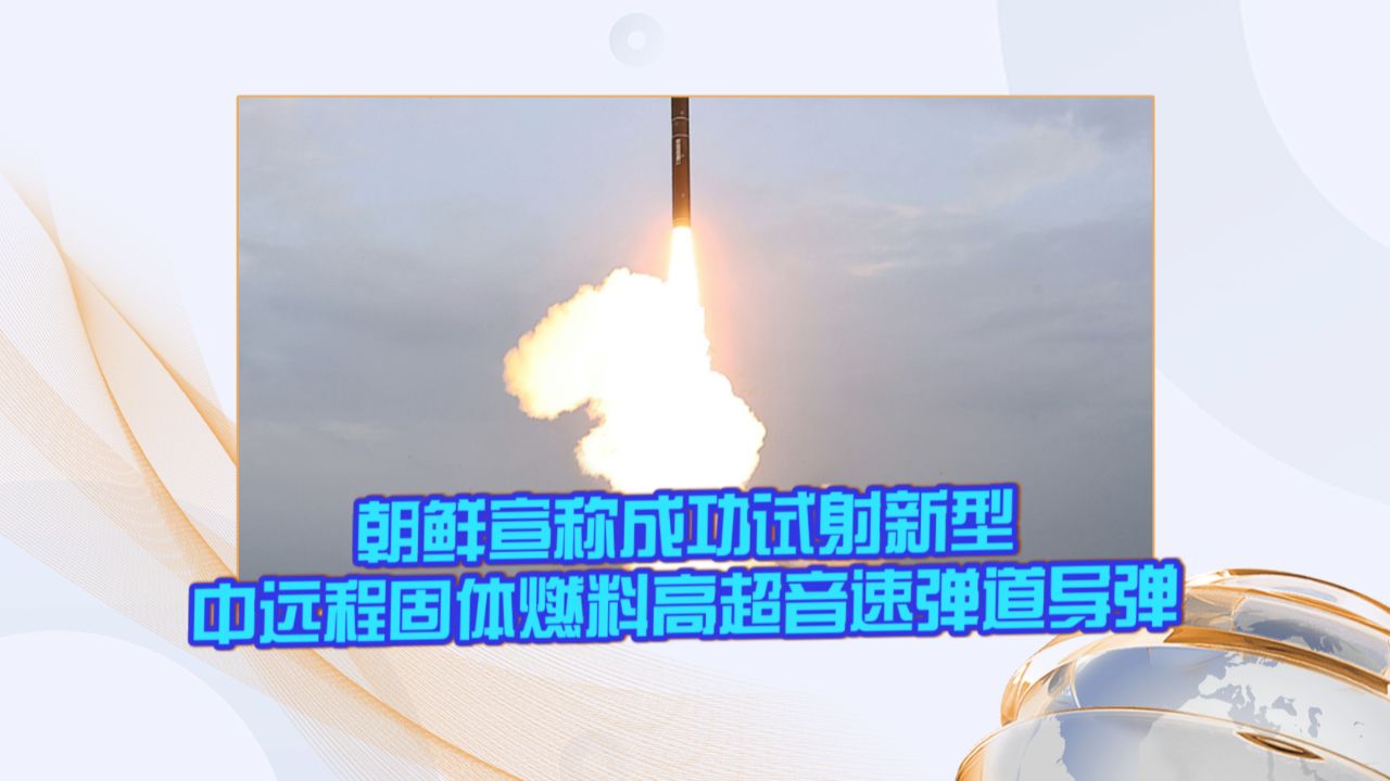 朝鲜宣称成功试射新型中远程固体燃料高超音速弹道导弹