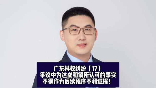 广东林权纠纷(17):争议中为达成和解所认可的事实,不得作为后续程序不利证据!