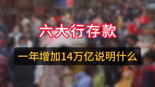 六大行存款一年增加14万亿,这说明是什么问题