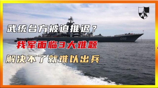 武统台方被迫推迟?我军面临3大难题,解决不了就难以出兵