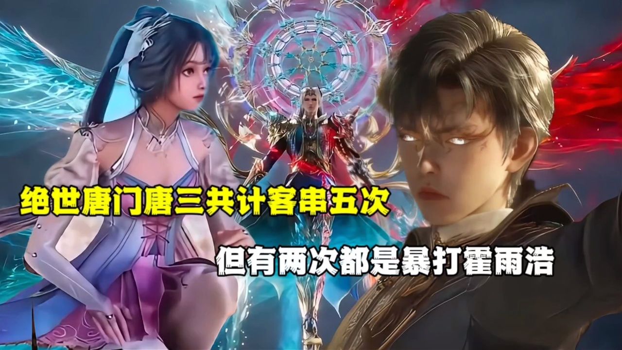 绝世唐门:在绝世唐门中唐三共计客串五次,但有两次都是暴打霍雨浩_高清1080P在线观看平台_腾讯视频