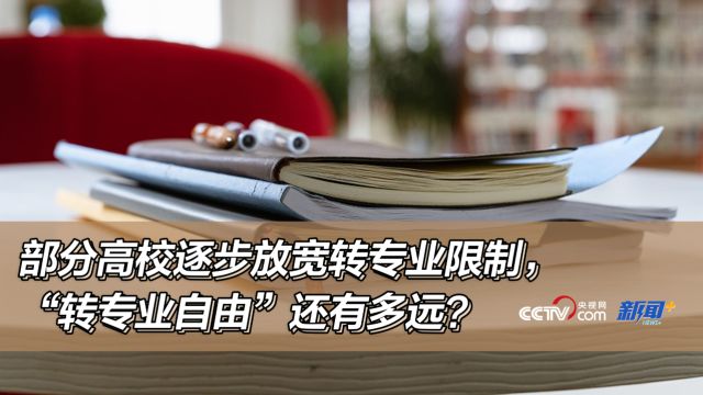 部分高校逐步放宽转专业限制,“转专业自由”还有多远?