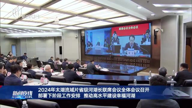 2024年太湖流域片省级河湖长联席会议全体会议召开 部署下阶段工作安排 推动高水平建设幸福河湖