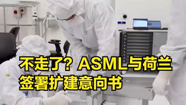 不走了?ASML与荷兰签署扩建意向书,美国的计划落空了