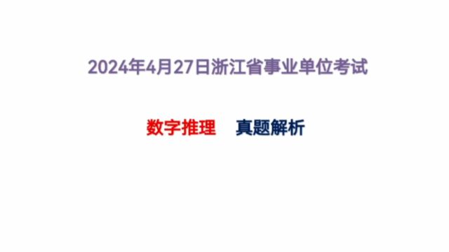 新鲜出炉!2024年浙江省事业单位考试,数字推理,真题解析