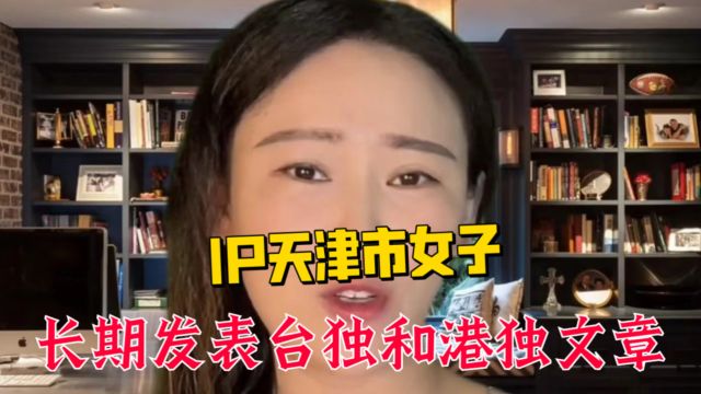 IP天津市女子 长期发表台独和港独文章 今天继续举报