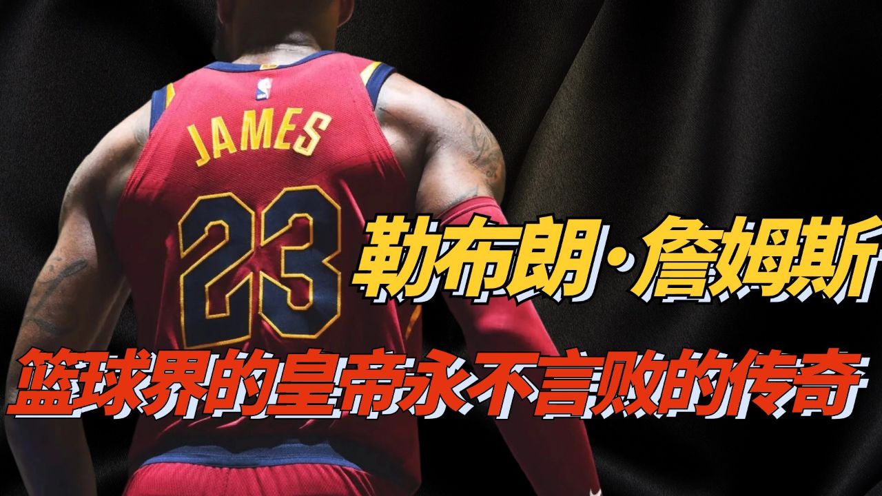 勒布朗·詹姆斯:篮球界的皇帝,永不言败的传奇