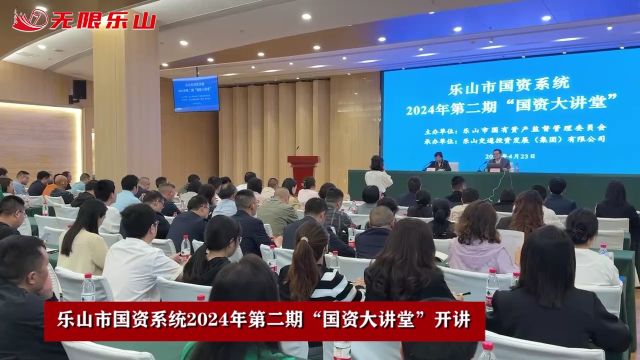 乐山市国资系统2024年第二期“国资大讲堂”开讲