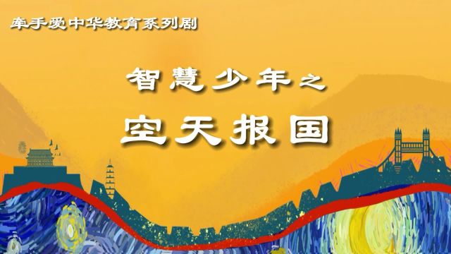 牵手爱中华教育系列剧《智慧少年之空天报国》十分钟版本