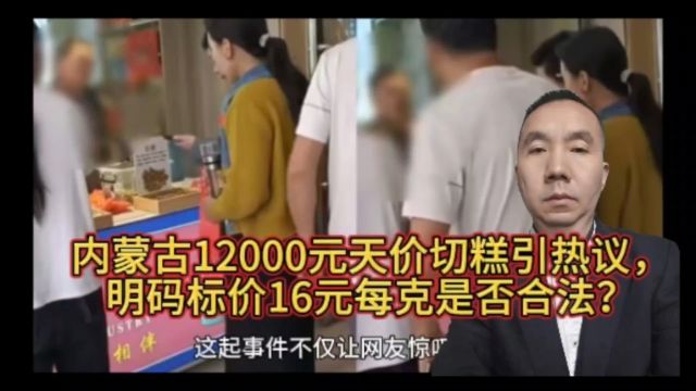 内蒙古12000元天价切糕引热议,明码标价16元每克是否合法?