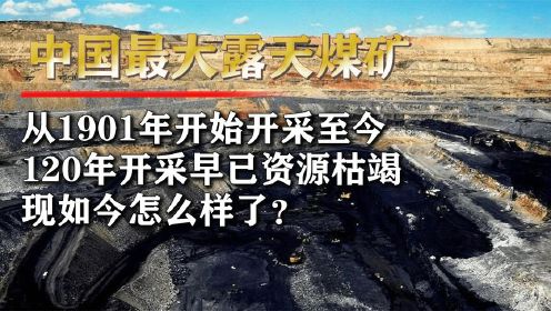 中国“第一”露天矿，已经开发了120年之久，如今怎么样了？