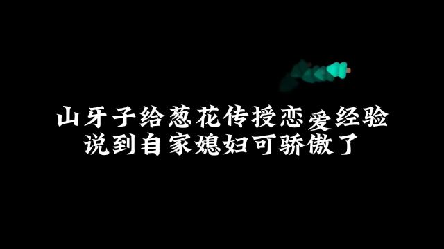 山牙子为了表弟操碎了心葱花说得好像你很有经验似的山牙子我对象工大毕业貌美如花腿长一米八