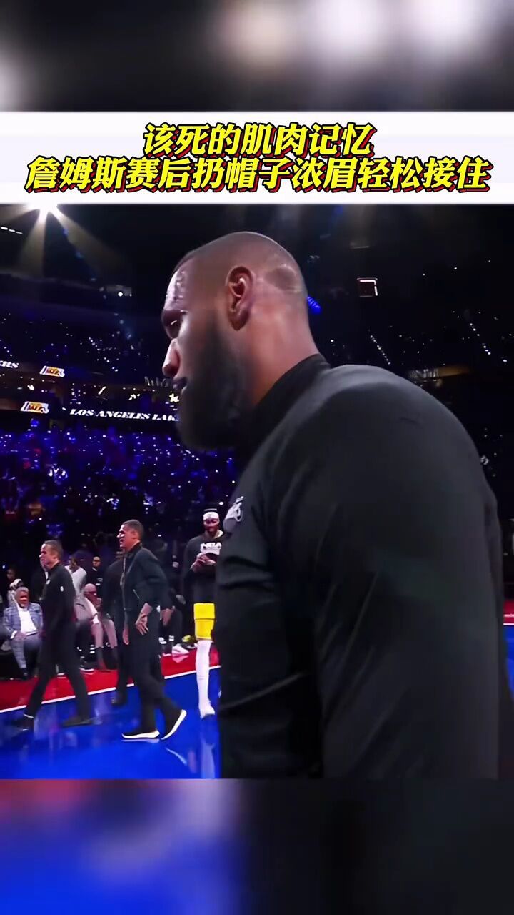 这该死的肌肉记忆,詹姆斯浓眉打球连线成习惯,哪怕是帽子都能精准接住