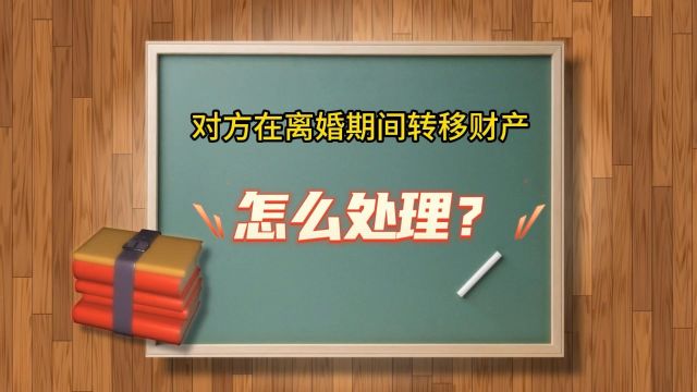 对方在离婚期间转移财产该怎么处理?