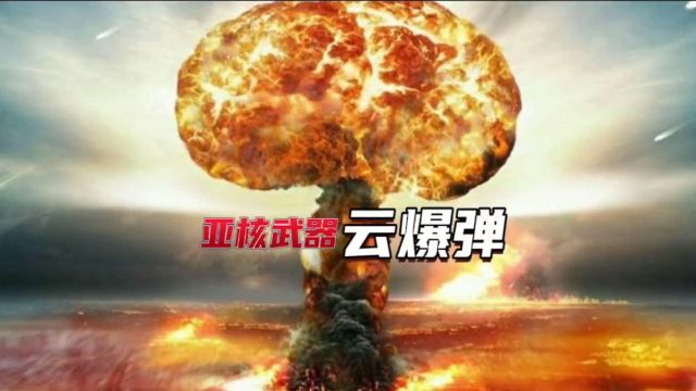 亚核武器云爆弹有多恐怖,2500度的高温下人畜无存