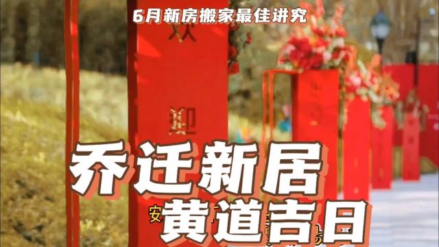 乔迁新居黄道吉日6月新房搬家最佳讲究,搬家入宅归火最旺吉日子择吉易学者杨道明说搬家吉日最佳时间怎么选