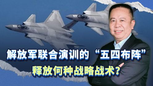 解放军在台湾海峡联合演训的“五四布阵”，释放何种战略战术？