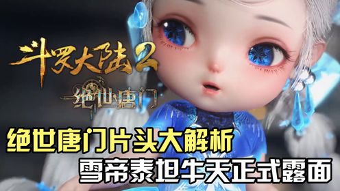 斗罗大陆Ⅱ绝世唐门：绝世唐门最新片头大解析，雪帝泰坦牛天正式露面_高清1080P在线观看平台_腾讯视频