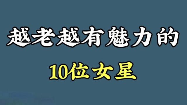 越老越有魅力的10位女星,你知道几位?