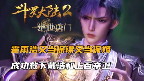 斗罗大陆2：霍雨浩又当保镖又当保姆，成功救下戴浩和上百亲卫_高清1080P在线观看平台_腾讯视频