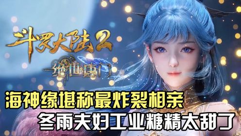 斗罗大陆Ⅱ绝世唐门：史莱克海神缘堪称最炸裂相亲，冬雨夫妇工业糖精太甜了_高清1080P在线观看平台_腾讯视频